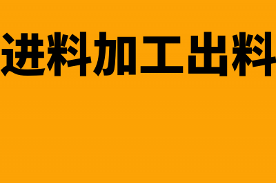 来料加工进料加工在税务处理上的区别(来料加工进料加工出料加工的区别)