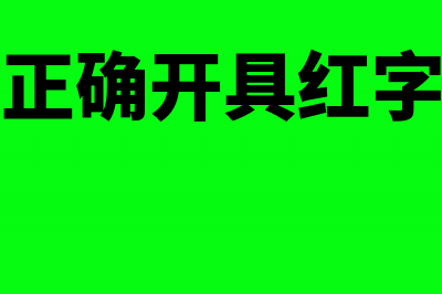 如何正确开具红字增值税专用发票(如何正确开具红字发票)