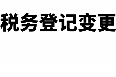 办理税务登记变更时， 主管税务机关要求出具验资报告的要求合理(办理税务登记变更流程)