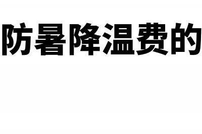 发放防暑降温费的税务处理(发放防暑降温费的条件)