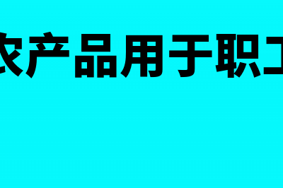 外购农产品用于职工福利需要计算增值税吗？(外购农产品用于职工福利)