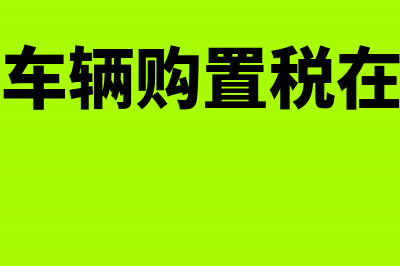 申报缴纳车辆购置税的地点是怎样规定的(申报缴纳车辆购置税在哪一章节)