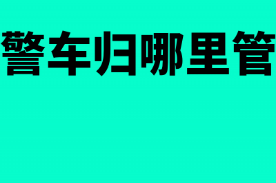 地方公安局警车是否可免征购置税(警车归哪里管)