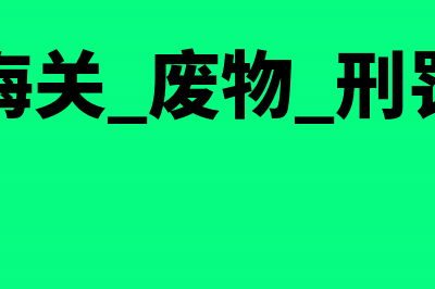 海关对废料已代征增值税，税务机关为何还要征税(海关 废物 刑罚)