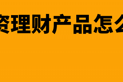 投资理财产品怎么缴个人所得税(投资理财产品怎么买)