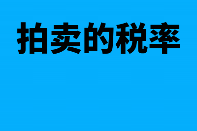 拍卖行的应税和账务问题是什么(拍卖的税率)