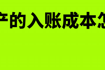 固定资产的入账价值怎样确定(固定资产的入账成本怎么计算)