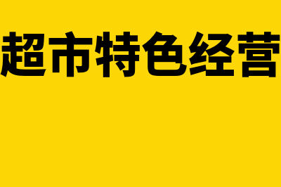 超市特殊业务如何会计处理和纳税申报(超市特色经营)