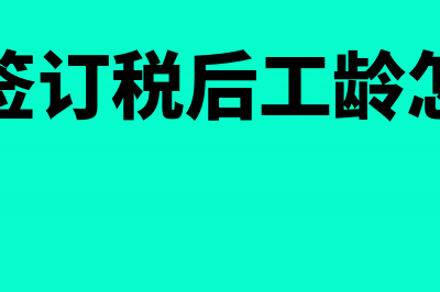 企业签订税后工资合同账务处理怎么做(企业签订税后工龄怎么算)