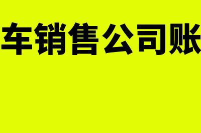 汽车销售公司账务怎么核算(汽车销售公司账务)