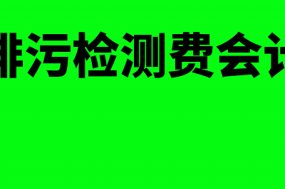 污水检测费会计分录(环境排污检测费会计分录)