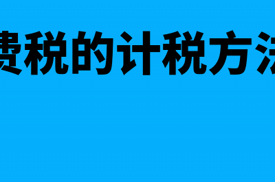 消费税的计税方法(消费税的计税方法有)