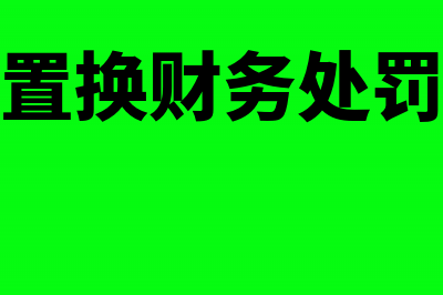 商品置换财务处理(商品置换财务处罚标准)