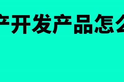 房地产开发产品视同销售收入包含哪些(房地产开发产品怎么结转)