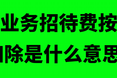 筹建期间业务招待费的怎么税前扣除(筹建期间业务招待费按照发生额的60%扣除是什么意思)