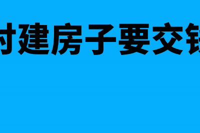 农村建房需交哪些税(农村建房子要交钱吗)