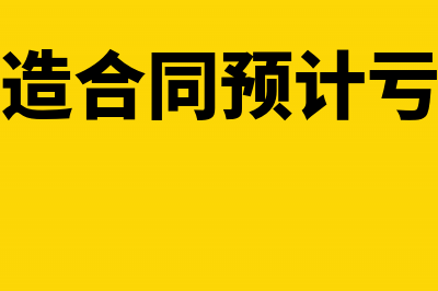 建造合同亏损会计处理(建造合同预计亏损)