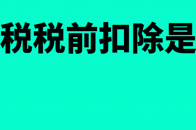 企业所得税税前扣除原则包括哪些(企业所得税税前扣除是什么意思?)