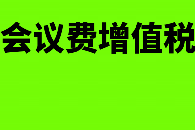 公司会议费增值税专票可以抵扣吗？(会议费增值税)