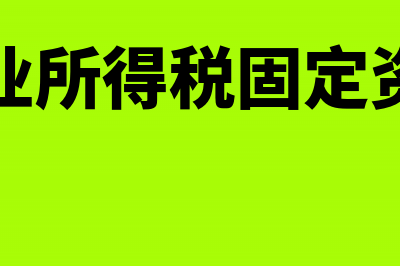 企业所得税固定资产优惠(企业所得税固定资产)