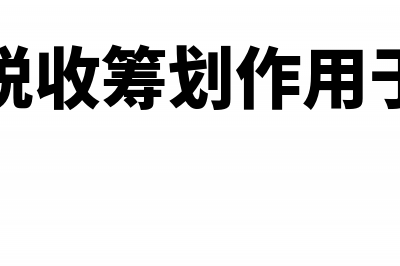 税收筹划的作用有哪些?(税收筹划作用于)