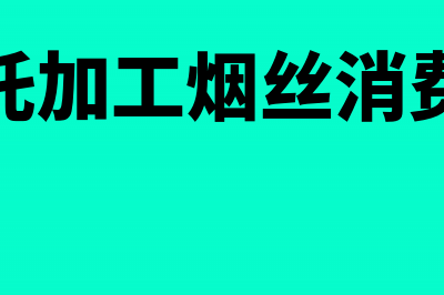 委托加工烟丝消费税税率(委托加工烟丝消费税)