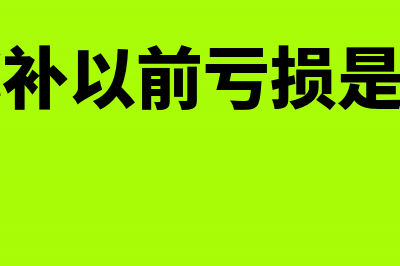 所得税弥补以前年度亏损有时间限制吗(所得税弥补以前亏损是自动带出来的吗)