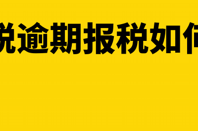 零纳税申报逾期怎么办理(零报税逾期报税如何处理)