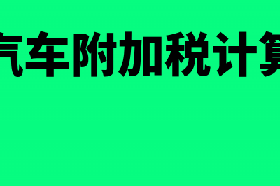 车辆附加税计算公式是什么(汽车附加税计算)