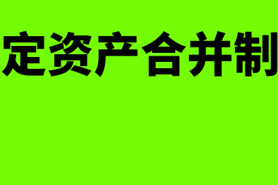 固定资产合并调整分录怎么编制?(固定资产合并制单)