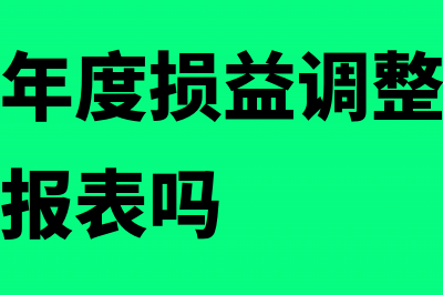 发生以前年度损益调整事项财务编制怎么做?(发生以前年度损益调整可以不修改以前的报表吗)