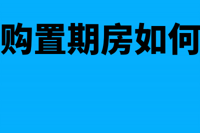 企业购置期房如何做记账凭证(企业购置期房如何缴税)