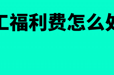 职工福利费怎么进行税务处理(职工福利费怎么处理)