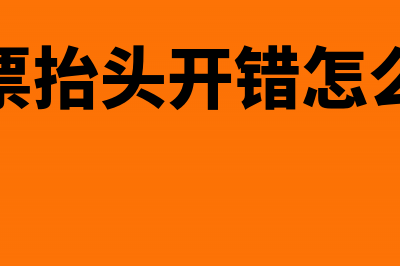 发票抬头开错怎样还做账吗？(发票抬头开错怎么改)