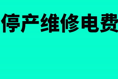 工厂停产维修电费怎么走会计分录(工厂停产维修电费谁出)