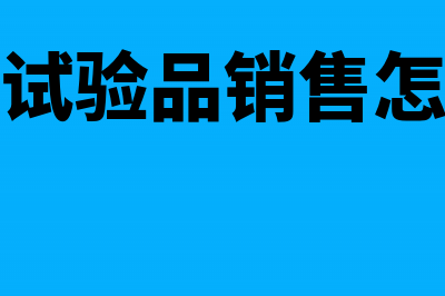 研发试验品销售的账务怎么处理?(研发试验品销售怎么做)