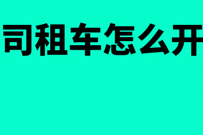 公司缴纳租车发票所缴的增值税怎么处理?(公司租车怎么开票)