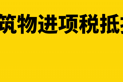 房屋建筑物进项税额怎么处理(房屋建筑物进项税抵扣 2019)