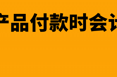 购买产品付款时的现金优惠会计分录怎么处理(购买产品付款时会计分录)