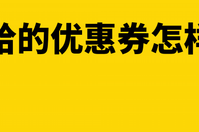 商家给的优惠券怎么入帐(商家给的优惠券怎样开票)