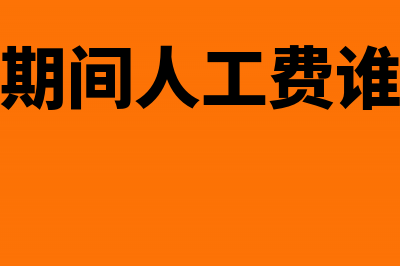 停工期间人工费怎么结算处理?(停工期间人工费谁承担)