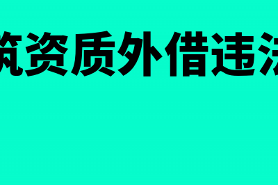 建筑业资质外借如何做分录(建筑资质外借违法吗)