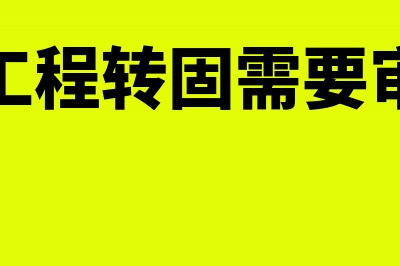 在建工程转固需要什么条件?(在建工程转固需要审计吗)