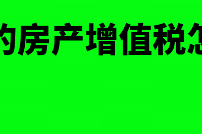 企业的房产增值税如何征收？(企业的房产增值税怎么算)