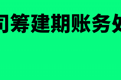 筹建期间公司与公司的往来款怎么做账?(公司筹建期账务处理)