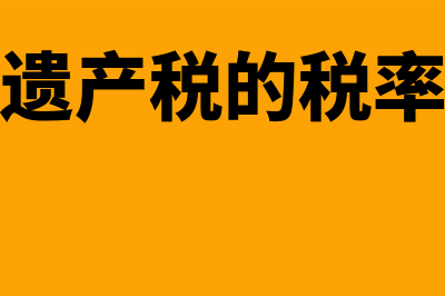 现遗产税税率为多少?(遗产税的税率)