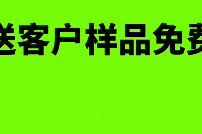 免费送给客户样品如何做帐务处理呢？(送客户样品免费)