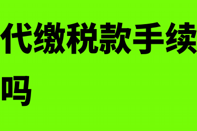 企业代扣代缴税费支付的手续费会计处理(企业代扣代缴税款手续费交纳税款吗合法吗)