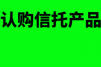 企业认购的信托业保障基金会计处理怎么做?(认购信托产品)