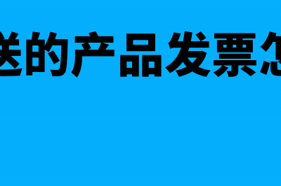 公司赠送的产品不开票怎么做账(公司赠送的产品发票怎么处理)